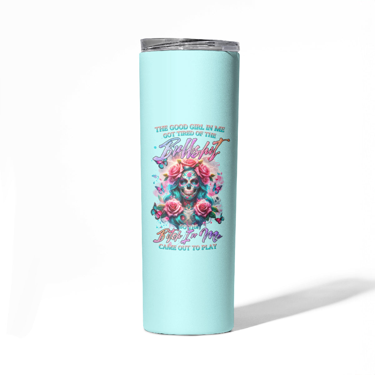 Rose Skull Skinny Tumbler The Good Girl In Me Got Tired Of The Bullshit
