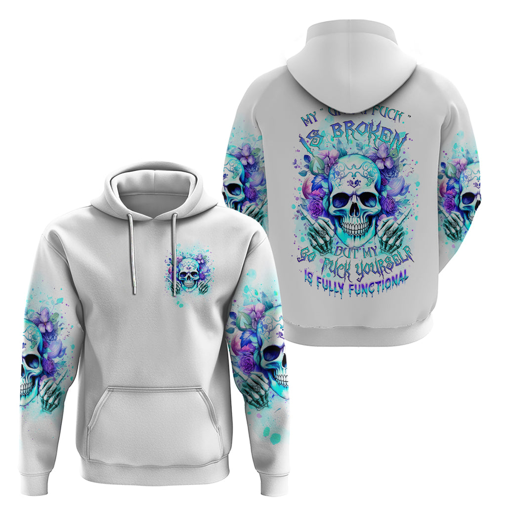 Rose SKull Zip Hoodie My Give A Fuck Is Broken But My Go Fuck Yourself Is Fully Functional